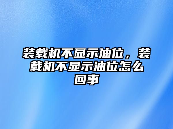 裝載機(jī)不顯示油位，裝載機(jī)不顯示油位怎么回事