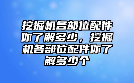 挖掘機(jī)各部位配件你了解多少，挖掘機(jī)各部位配件你了解多少個