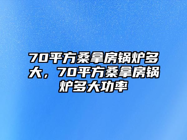 70平方桑拿房鍋爐多大，70平方桑拿房鍋爐多大功率