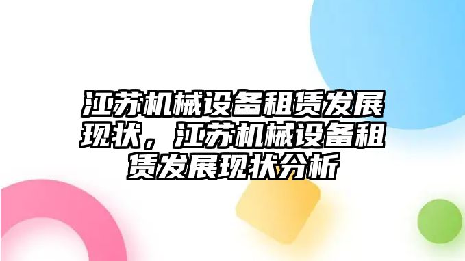 江蘇機(jī)械設(shè)備租賃發(fā)展現(xiàn)狀，江蘇機(jī)械設(shè)備租賃發(fā)展現(xiàn)狀分析