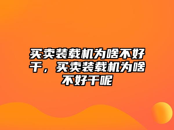 買賣裝載機(jī)為啥不好干，買賣裝載機(jī)為啥不好干呢