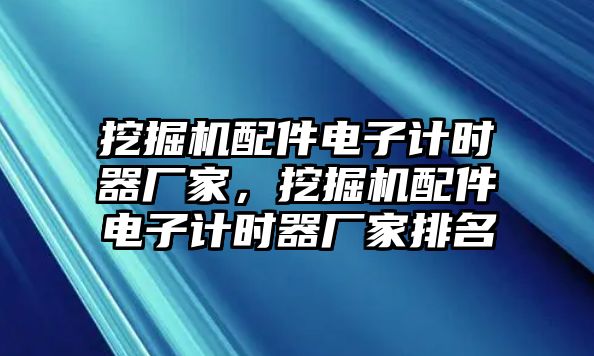 挖掘機(jī)配件電子計(jì)時(shí)器廠家，挖掘機(jī)配件電子計(jì)時(shí)器廠家排名