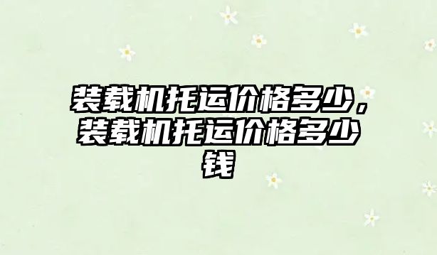 裝載機托運價格多少，裝載機托運價格多少錢