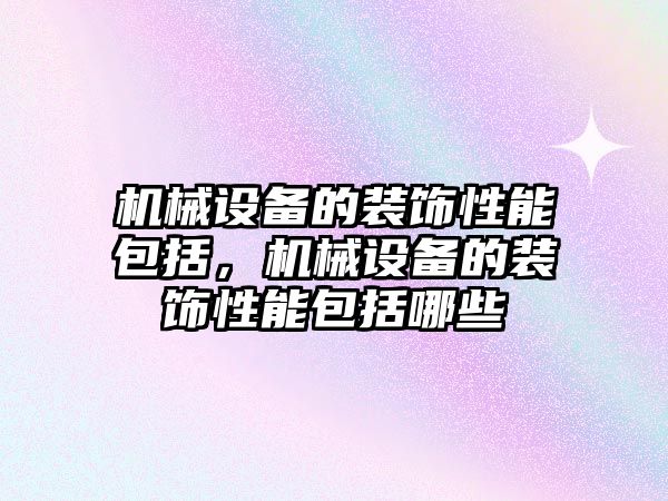 機械設(shè)備的裝飾性能包括，機械設(shè)備的裝飾性能包括哪些