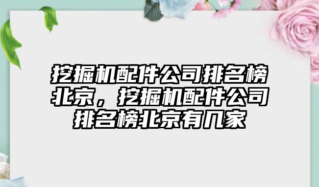 挖掘機配件公司排名榜北京，挖掘機配件公司排名榜北京有幾家