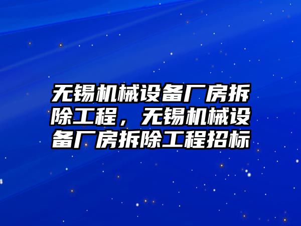 無錫機械設(shè)備廠房拆除工程，無錫機械設(shè)備廠房拆除工程招標