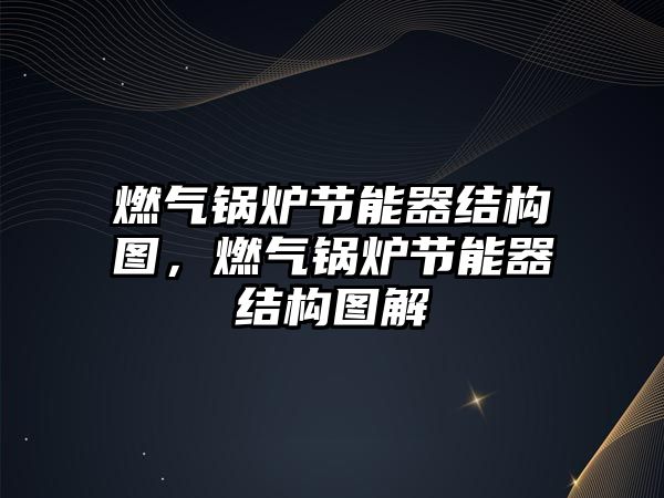 燃?xì)忮仩t節(jié)能器結(jié)構(gòu)圖，燃?xì)忮仩t節(jié)能器結(jié)構(gòu)圖解