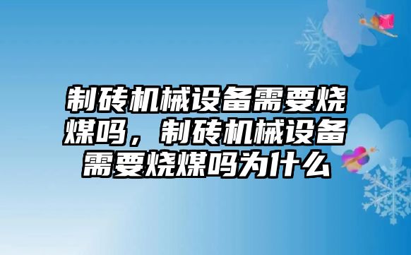 制磚機(jī)械設(shè)備需要燒煤嗎，制磚機(jī)械設(shè)備需要燒煤嗎為什么