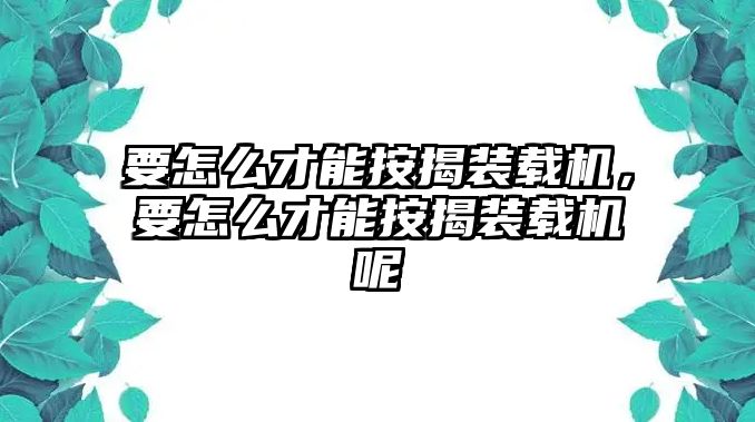 要怎么才能按揭裝載機(jī)，要怎么才能按揭裝載機(jī)呢