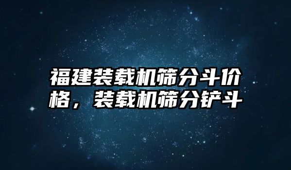 福建裝載機(jī)篩分斗價(jià)格，裝載機(jī)篩分鏟斗