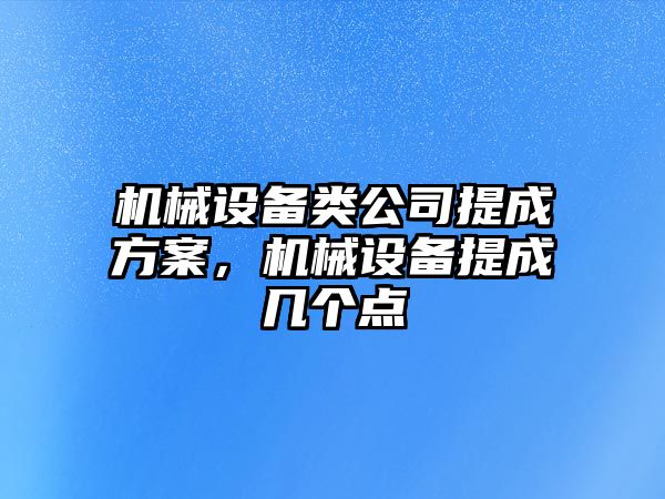 機械設備類公司提成方案，機械設備提成幾個點