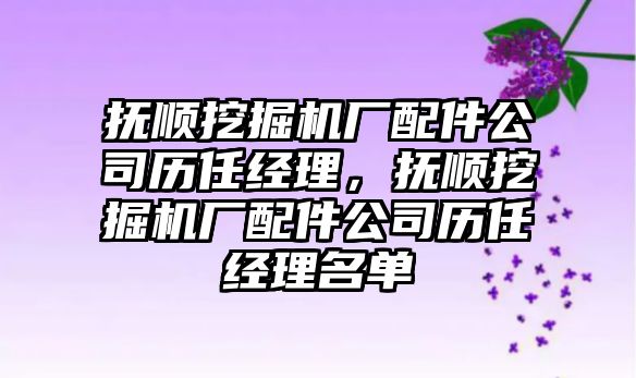 撫順挖掘機廠配件公司歷任經理，撫順挖掘機廠配件公司歷任經理名單