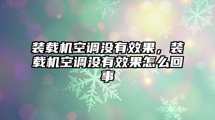 裝載機(jī)空調(diào)沒有效果，裝載機(jī)空調(diào)沒有效果怎么回事