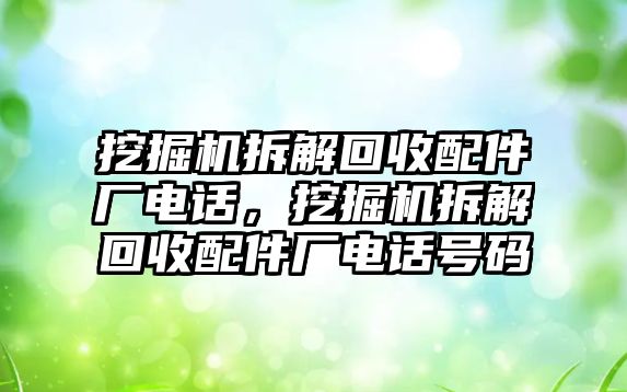 挖掘機(jī)拆解回收配件廠電話，挖掘機(jī)拆解回收配件廠電話號(hào)碼