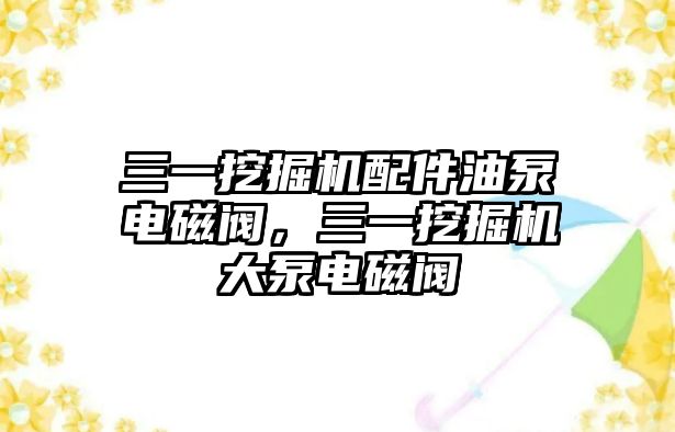 三一挖掘機配件油泵電磁閥，三一挖掘機大泵電磁閥