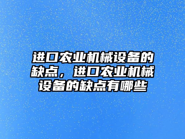 進口農業(yè)機械設備的缺點，進口農業(yè)機械設備的缺點有哪些