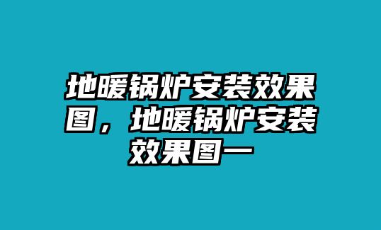 地暖鍋爐安裝效果圖，地暖鍋爐安裝效果圖一