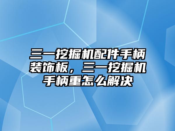 三一挖掘機(jī)配件手柄裝飾板，三一挖掘機(jī)手柄重怎么解決