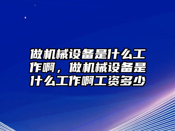 做機(jī)械設(shè)備是什么工作啊，做機(jī)械設(shè)備是什么工作啊工資多少