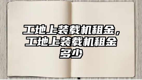 工地上裝載機(jī)租金，工地上裝載機(jī)租金多少