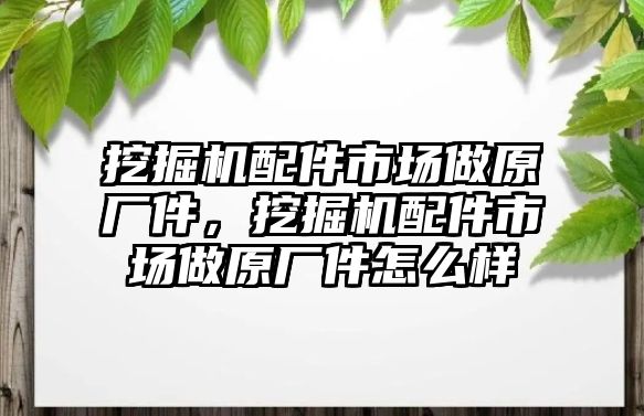 挖掘機(jī)配件市場做原廠件，挖掘機(jī)配件市場做原廠件怎么樣