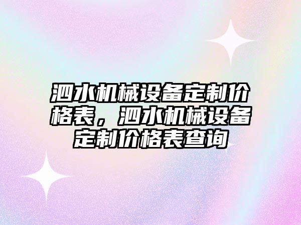 泗水機械設(shè)備定制價格表，泗水機械設(shè)備定制價格表查詢