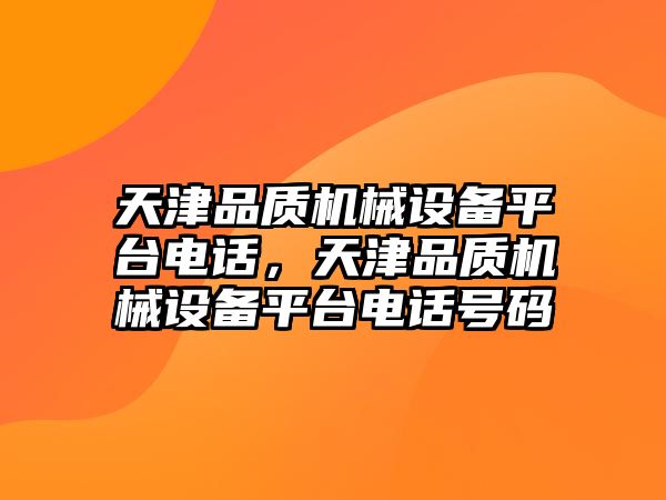 天津品質(zhì)機械設(shè)備平臺電話，天津品質(zhì)機械設(shè)備平臺電話號碼