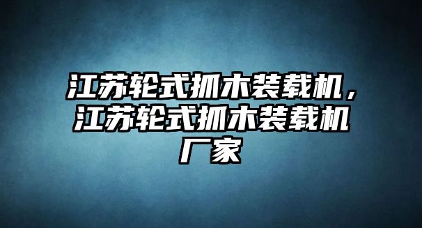 江蘇輪式抓木裝載機(jī)，江蘇輪式抓木裝載機(jī)廠家