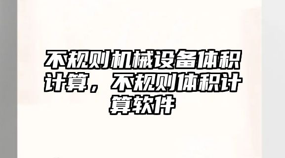 不規(guī)則機(jī)械設(shè)備體積計(jì)算，不規(guī)則體積計(jì)算軟件