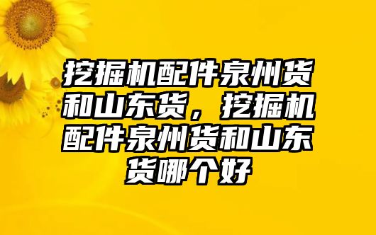 挖掘機(jī)配件泉州貨和山東貨，挖掘機(jī)配件泉州貨和山東貨哪個(gè)好