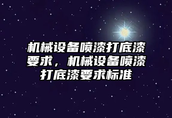 機(jī)械設(shè)備噴漆打底漆要求，機(jī)械設(shè)備噴漆打底漆要求標(biāo)準(zhǔn)