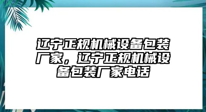 遼寧正規(guī)機(jī)械設(shè)備包裝廠家，遼寧正規(guī)機(jī)械設(shè)備包裝廠家電話(huà)