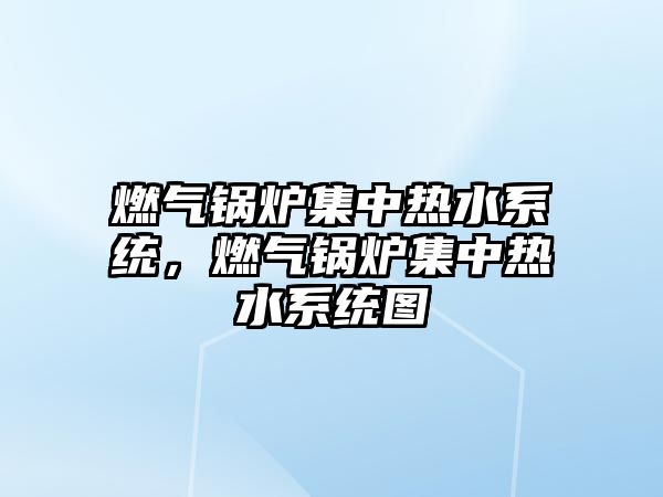 燃?xì)忮仩t集中熱水系統(tǒng)，燃?xì)忮仩t集中熱水系統(tǒng)圖