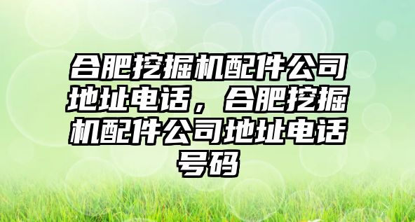 合肥挖掘機(jī)配件公司地址電話，合肥挖掘機(jī)配件公司地址電話號(hào)碼