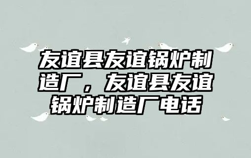 友誼縣友誼鍋爐制造廠，友誼縣友誼鍋爐制造廠電話