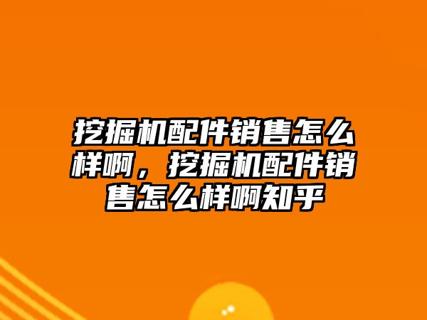 挖掘機配件銷售怎么樣啊，挖掘機配件銷售怎么樣啊知乎