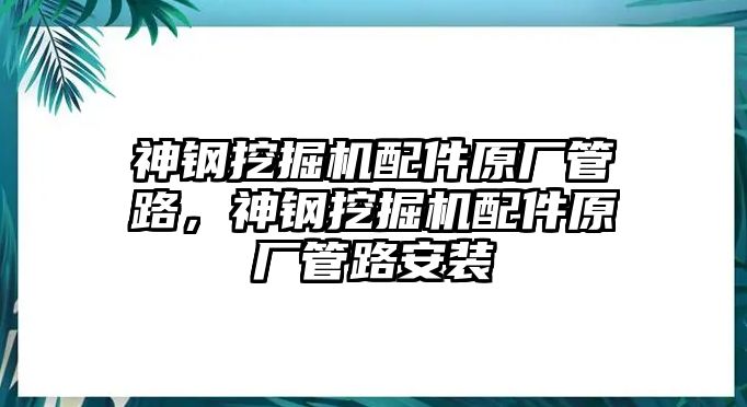 神鋼挖掘機(jī)配件原廠管路，神鋼挖掘機(jī)配件原廠管路安裝