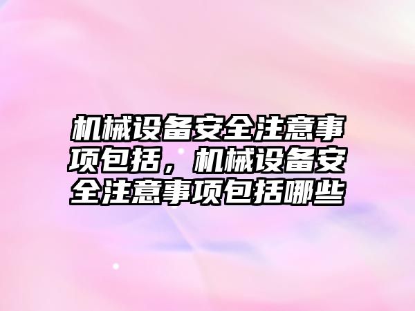 機械設(shè)備安全注意事項包括，機械設(shè)備安全注意事項包括哪些