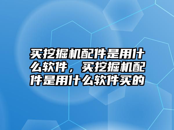 買挖掘機(jī)配件是用什么軟件，買挖掘機(jī)配件是用什么軟件買的