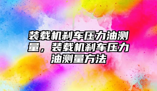 裝載機剎車壓力油測量，裝載機剎車壓力油測量方法