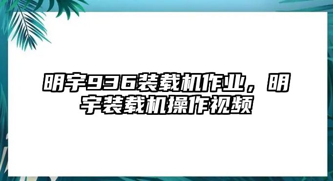 明宇936裝載機作業(yè)，明宇裝載機操作視頻