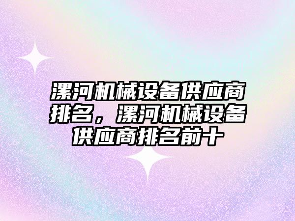 漯河機械設(shè)備供應(yīng)商排名，漯河機械設(shè)備供應(yīng)商排名前十