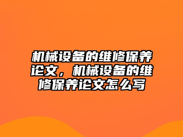 機械設(shè)備的維修保養(yǎng)論文，機械設(shè)備的維修保養(yǎng)論文怎么寫