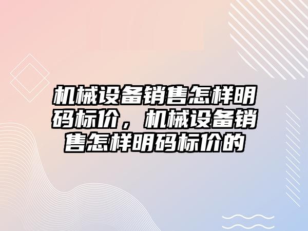 機械設備銷售怎樣明碼標價，機械設備銷售怎樣明碼標價的