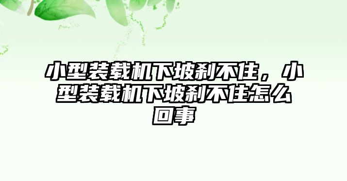 小型裝載機下坡剎不住，小型裝載機下坡剎不住怎么回事