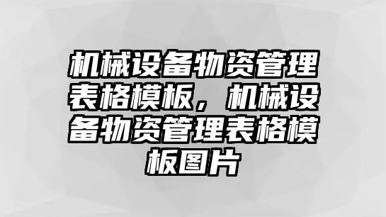 機械設(shè)備物資管理表格模板，機械設(shè)備物資管理表格模板圖片