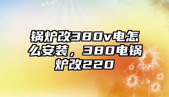 鍋爐改380v電怎么安裝，380電鍋爐改220