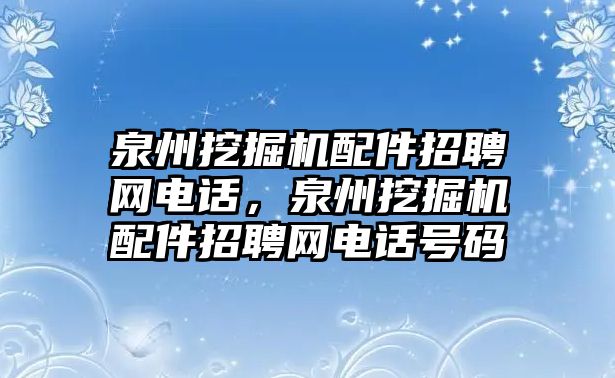 泉州挖掘機(jī)配件招聘網(wǎng)電話，泉州挖掘機(jī)配件招聘網(wǎng)電話號(hào)碼