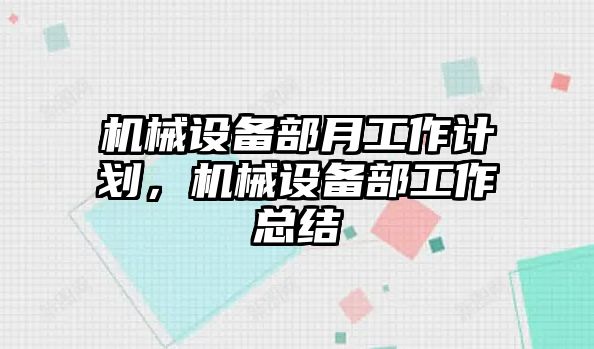 機(jī)械設(shè)備部月工作計劃，機(jī)械設(shè)備部工作總結(jié)