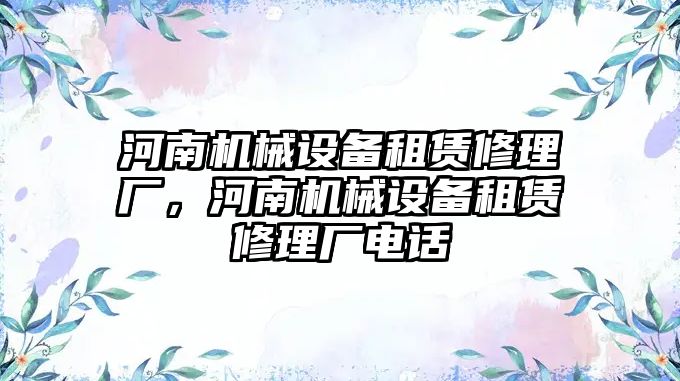 河南機械設備租賃修理廠，河南機械設備租賃修理廠電話